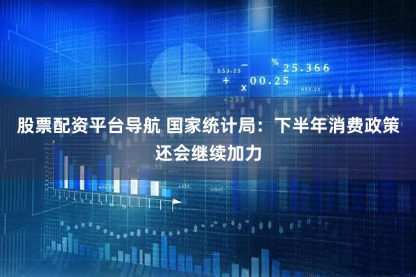 股票配资平台导航 国家统计局：下半年消费政策还会继续加力