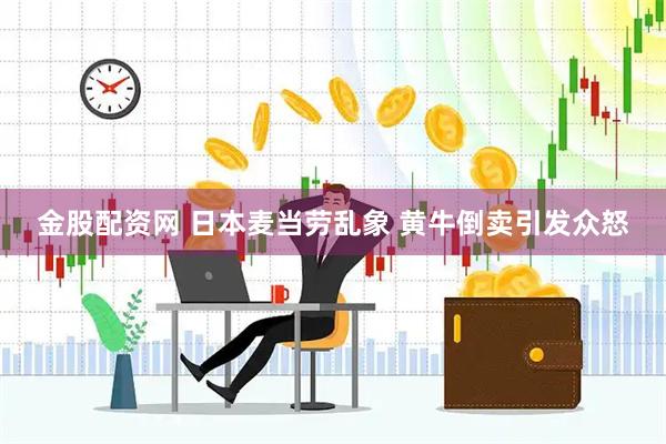 金股配资网 日本麦当劳乱象 黄牛倒卖引发众怒