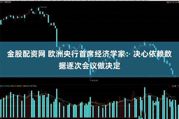 金股配资网 欧洲央行首席经济学家：决心依赖数据逐次会议做决定